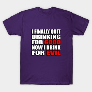 I finally quit drinking for good. Now I drink for evil - sarcastic joke T-Shirt